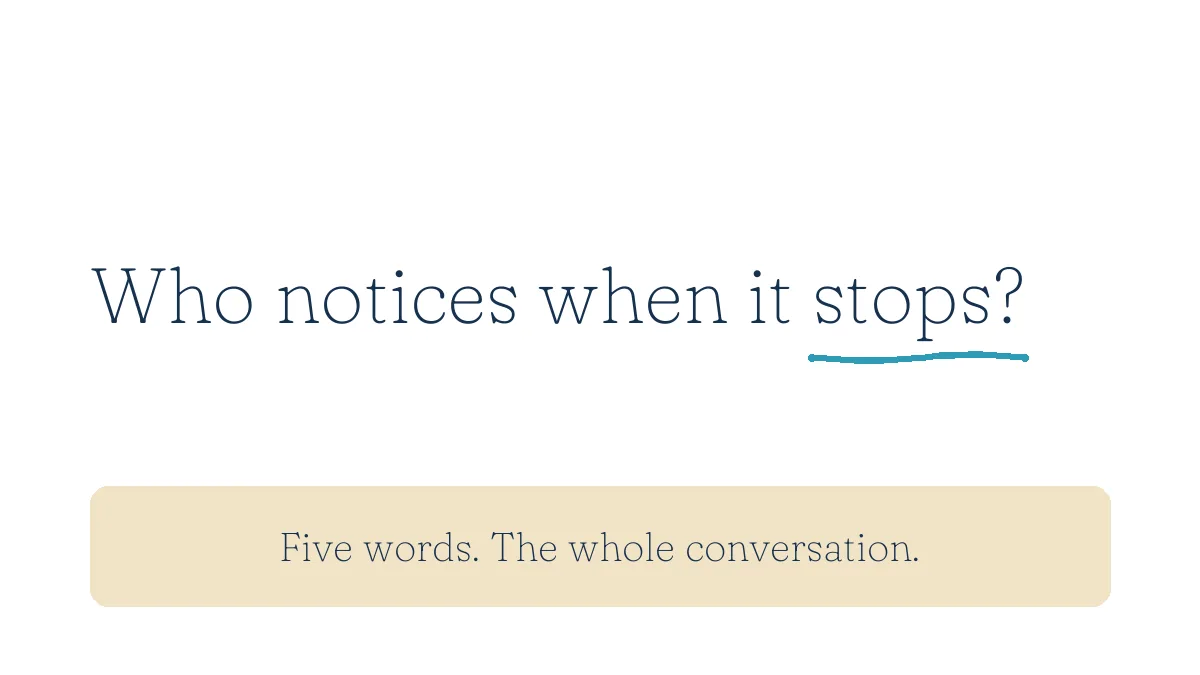 Who notices when it stops? Five words. The whole conversation.