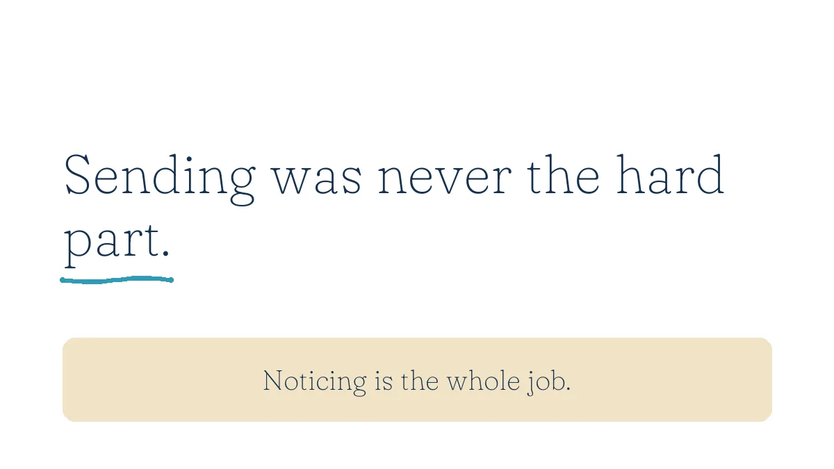 Sending was never the hard part. Noticing is the whole job.