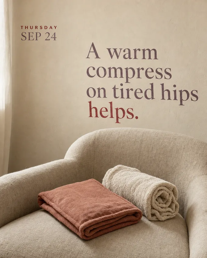 A warm compress on tired hips helps.