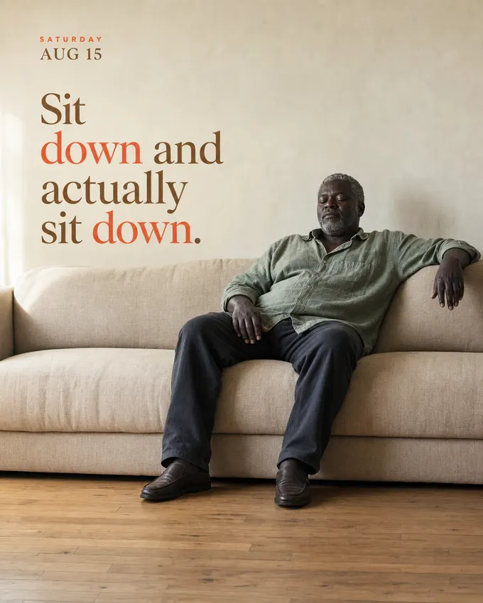 Sit down and actually sit down.