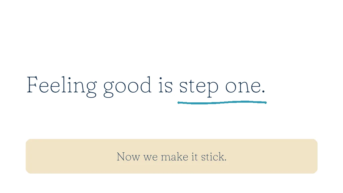 Feeling good is step one. Now we make it stick.