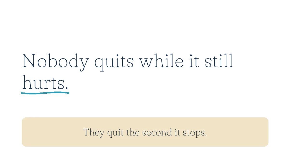 Nobody quits while it still hurts. They quit the second it stops.